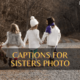 100+ captions for sisters photo