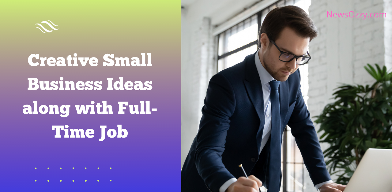 Creative Small Business Ideas along with Full-Time Job